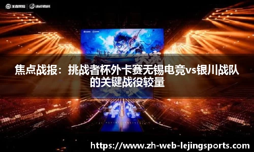 焦点战报：挑战者杯外卡赛无锡电竞vs银川战队的关键战役较量